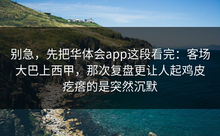 别急，先把华体会app这段看完：客场大巴上西甲，那次复盘更让人起鸡皮疙瘩的是突然沉默