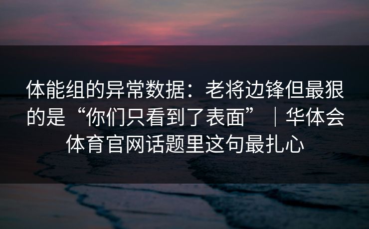 体能组的异常数据：老将边锋但最狠的是“你们只看到了表面”｜华体会体育官网话题里这句最扎心