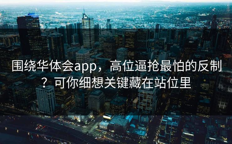 围绕华体会app，高位逼抢最怕的反制？可你细想关键藏在站位里