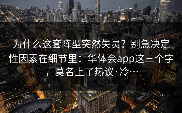 为什么这套阵型突然失灵？别急决定性因素在细节里：华体会app这三个字，莫名上了热议·冷…