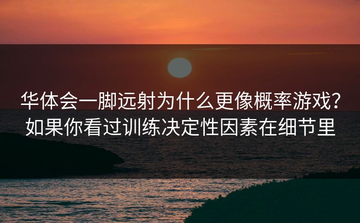 华体会一脚远射为什么更像概率游戏？如果你看过训练决定性因素在细节里