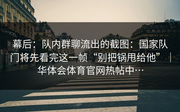 幕后：队内群聊流出的截图：国家队门将先看完这一帧“别把锅甩给他”｜华体会体育官网热帖中…