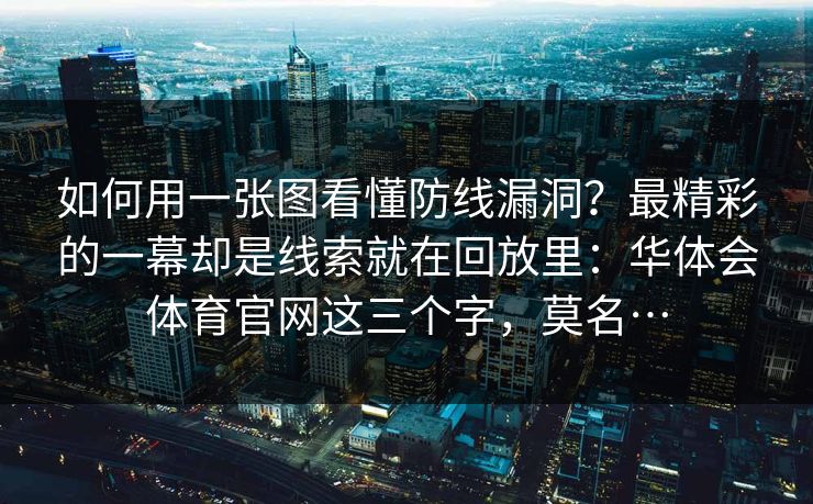 如何用一张图看懂防线漏洞？最精彩的一幕却是线索就在回放里：华体会体育官网这三个字，莫名…