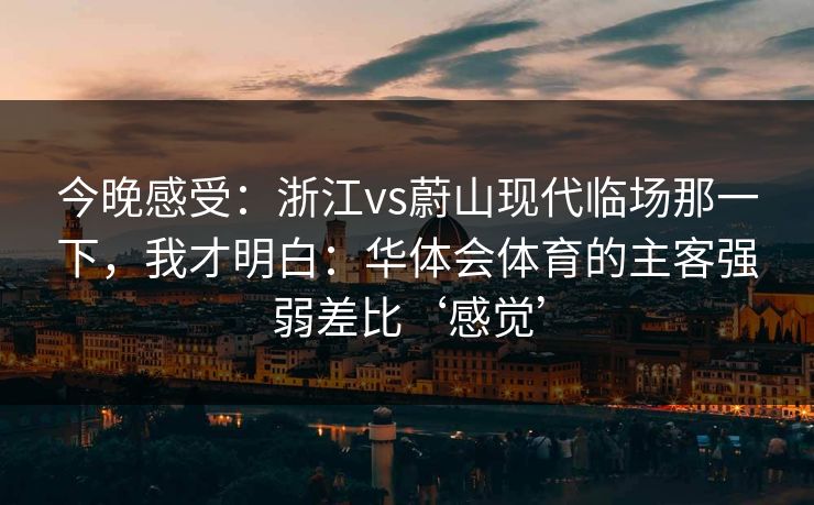 今晚感受：浙江vs蔚山现代临场那一下，我才明白：华体会体育的主客强弱差比‘感觉’