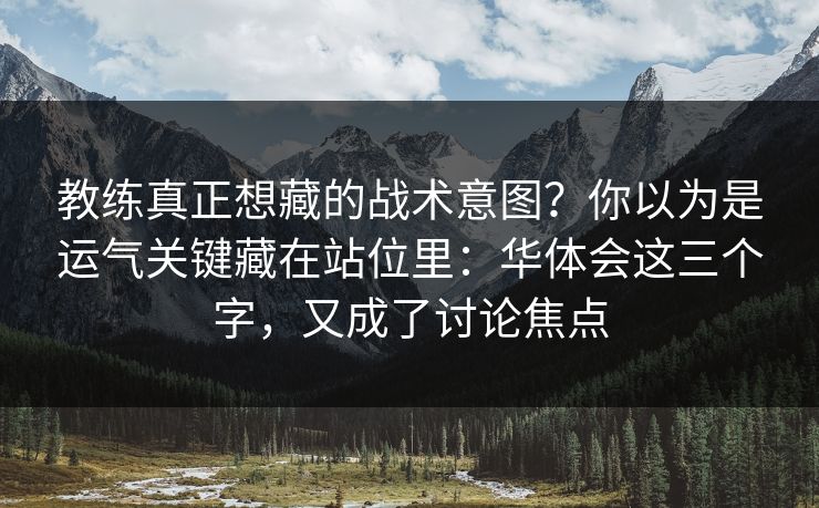 教练真正想藏的战术意图？你以为是运气关键藏在站位里：华体会这三个字，又成了讨论焦点