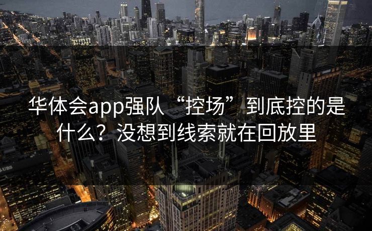 华体会app强队“控场”到底控的是什么？没想到线索就在回放里