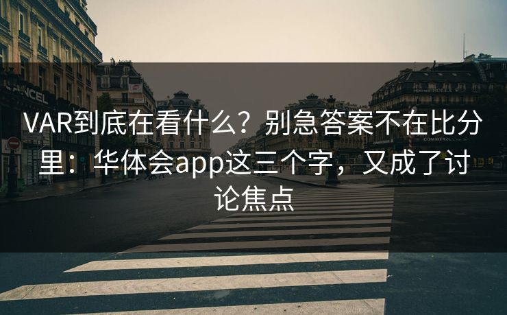 VAR到底在看什么？别急答案不在比分里：华体会app这三个字，又成了讨论焦点