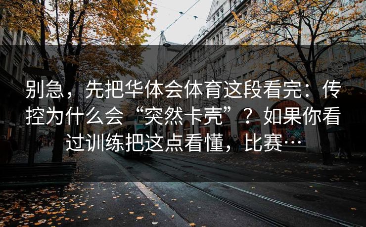 别急，先把华体会体育这段看完：传控为什么会“突然卡壳”？如果你看过训练把这点看懂，比赛…