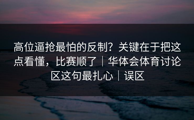 高位逼抢最怕的反制？关键在于把这点看懂，比赛顺了｜华体会体育讨论区这句最扎心｜误区