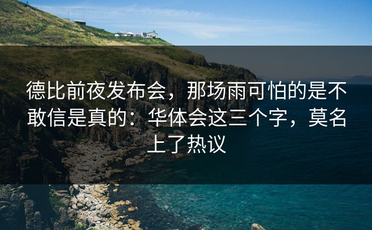 德比前夜发布会，那场雨可怕的是不敢信是真的：华体会这三个字，莫名上了热议