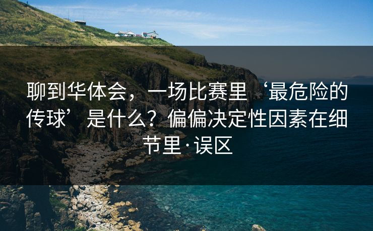 聊到华体会，一场比赛里‘最危险的传球’是什么？偏偏决定性因素在细节里·误区