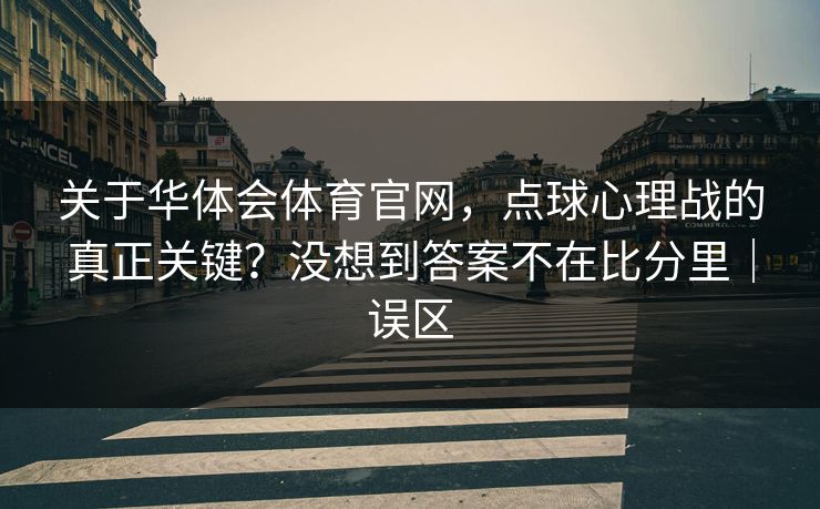 关于华体会体育官网，点球心理战的真正关键？没想到答案不在比分里｜误区