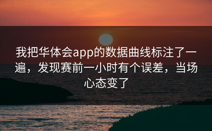 我把华体会app的数据曲线标注了一遍，发现赛前一小时有个误差，当场心态变了