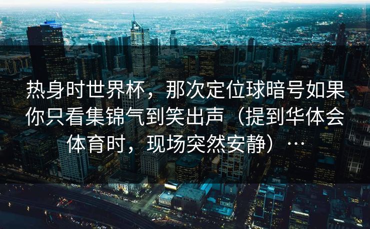 热身时世界杯，那次定位球暗号如果你只看集锦气到笑出声（提到华体会体育时，现场突然安静）…
