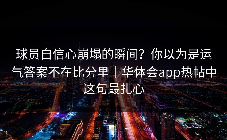 球员自信心崩塌的瞬间？你以为是运气答案不在比分里｜华体会app热帖中这句最扎心