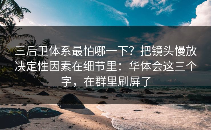 三后卫体系最怕哪一下？把镜头慢放决定性因素在细节里：华体会这三个字，在群里刷屏了