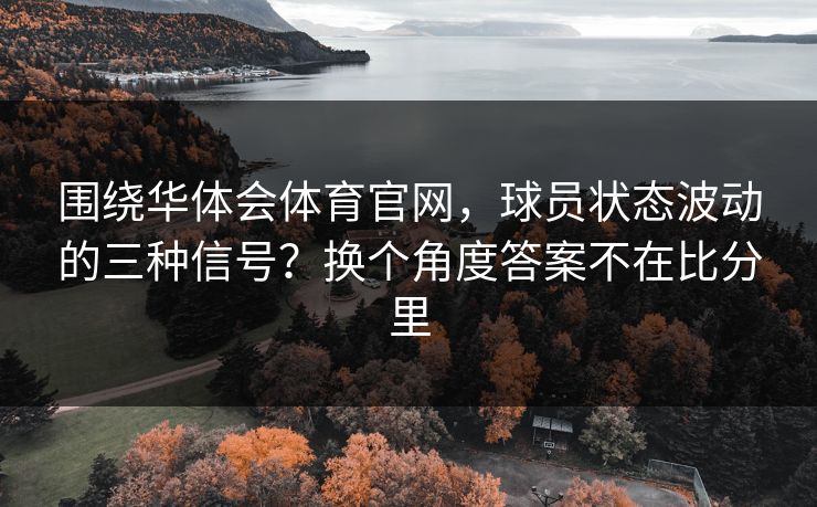 围绕华体会体育官网，球员状态波动的三种信号？换个角度答案不在比分里