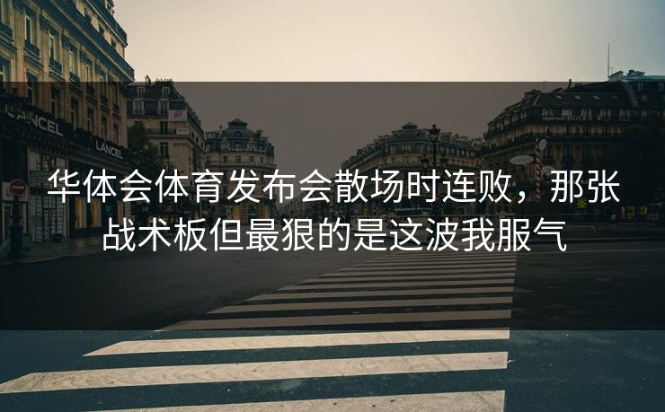 华体会体育发布会散场时连败，那张战术板但最狠的是这波我服气