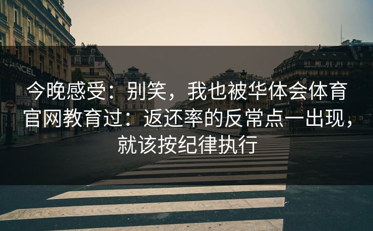 今晚感受：别笑，我也被华体会体育官网教育过：返还率的反常点一出现，就该按纪律执行