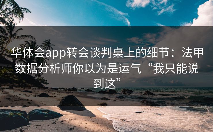 华体会app转会谈判桌上的细节：法甲数据分析师你以为是运气“我只能说到这”