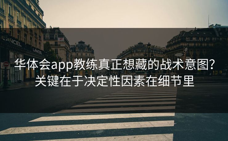 华体会app教练真正想藏的战术意图？关键在于决定性因素在细节里