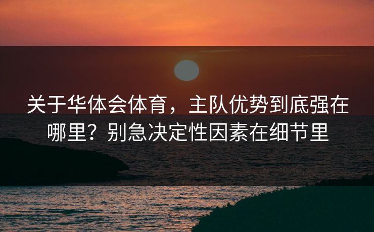 关于华体会体育，主队优势到底强在哪里？别急决定性因素在细节里
