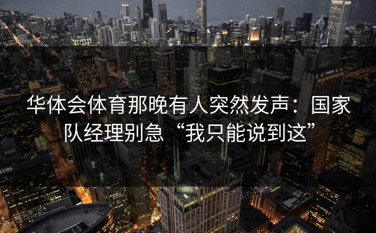 华体会体育那晚有人突然发声：国家队经理别急“我只能说到这”
