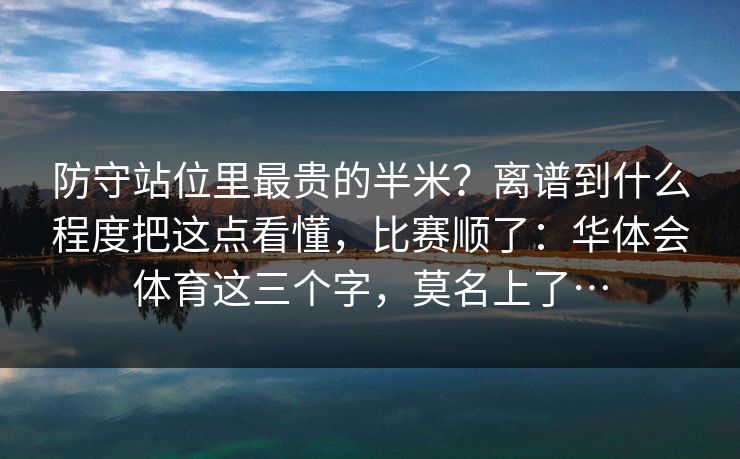 防守站位里最贵的半米？离谱到什么程度把这点看懂，比赛顺了：华体会体育这三个字，莫名上了…