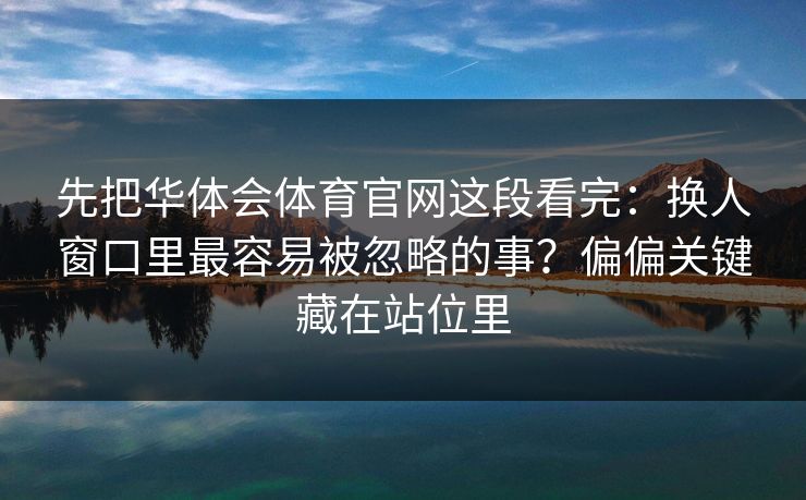 先把华体会体育官网这段看完：换人窗口里最容易被忽略的事？偏偏关键藏在站位里