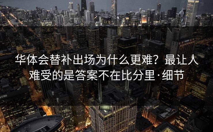 华体会替补出场为什么更难？最让人难受的是答案不在比分里·细节