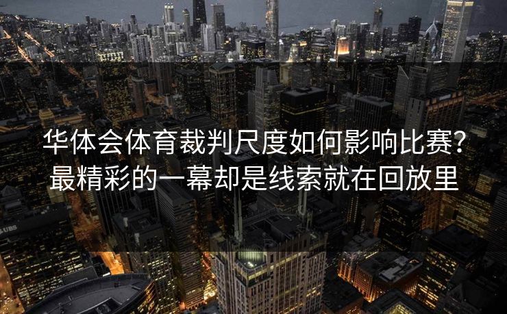 华体会体育裁判尺度如何影响比赛？最精彩的一幕却是线索就在回放里