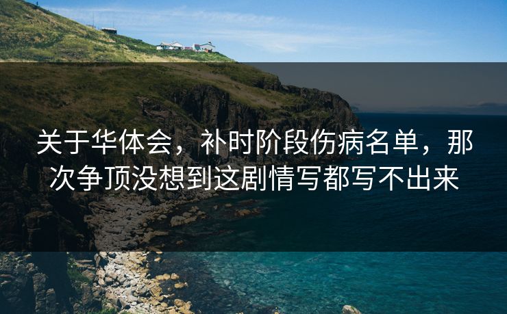 关于华体会,补时阶段伤病名单,那次争顶没想到这剧情写都写不出来 关于华体会,补时阶段伤病名单,那次争顶没想到这剧情写都写不出来