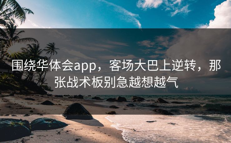 围绕华体会app，客场大巴上逆转，那张战术板别急越想越气
