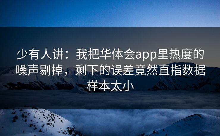 少有人讲：我把华体会app里热度的噪声剔掉，剩下的误差竟然直指数据样本太小