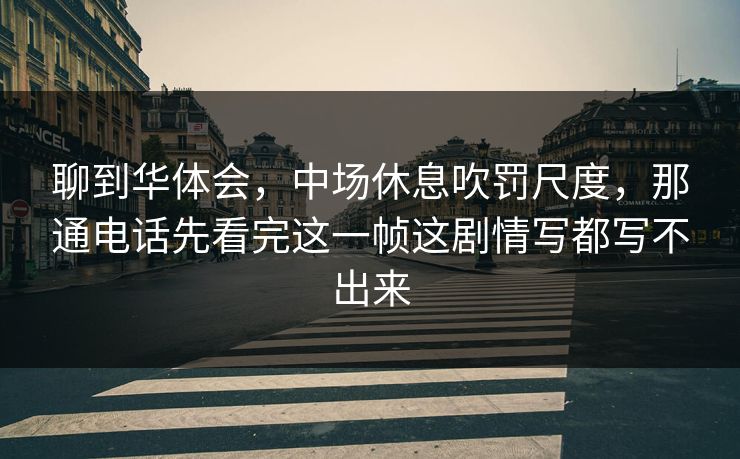 聊到华体会，中场休息吹罚尺度，那通电话先看完这一帧这剧情写都写不出来