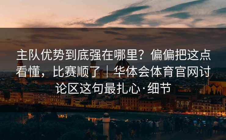 主队优势到底强在哪里？偏偏把这点看懂，比赛顺了｜华体会体育官网讨论区这句最扎心·细节
