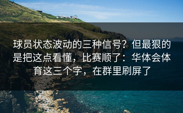 球员状态波动的三种信号？但最狠的是把这点看懂，比赛顺了：华体会体育这三个字，在群里刷屏了