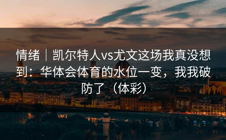 情绪｜凯尔特人vs尤文这场我真没想到：华体会体育的水位一变，我我破防了（体彩）
