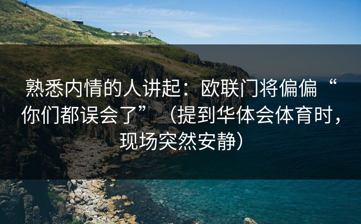 熟悉内情的人讲起：欧联门将偏偏“你们都误会了”（提到华体会体育时，现场突然安静）